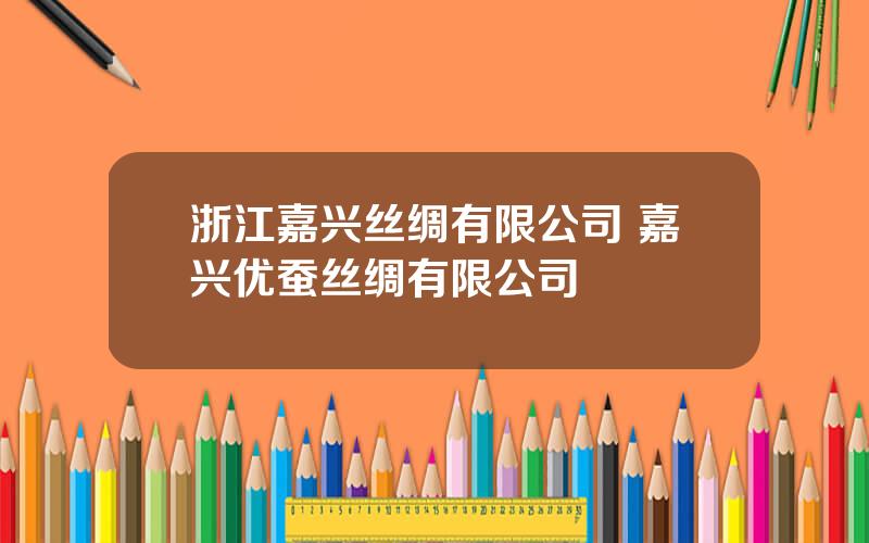 浙江嘉兴丝绸有限公司 嘉兴优蚕丝绸有限公司